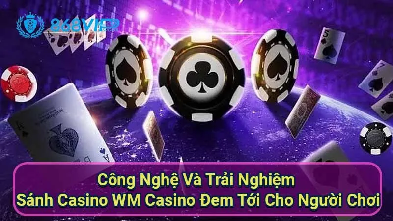 cong-nghe-va-trai-nghiem-sanh-casino-wm-casino-dem-toi-cho-nguoi-choi
